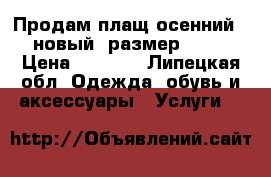 Продам плащ осенний...новый..размер42-44 › Цена ­ 2 000 - Липецкая обл. Одежда, обувь и аксессуары » Услуги   
